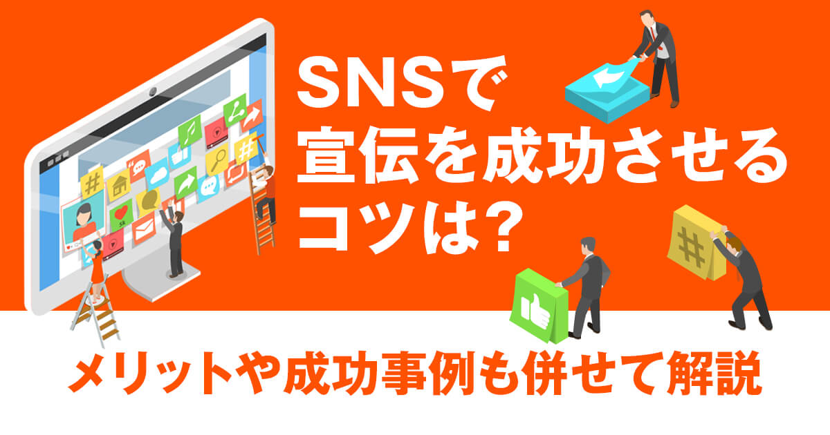 SNSで宣伝を成功させるコツは？メリットや成功事例も併せて解説