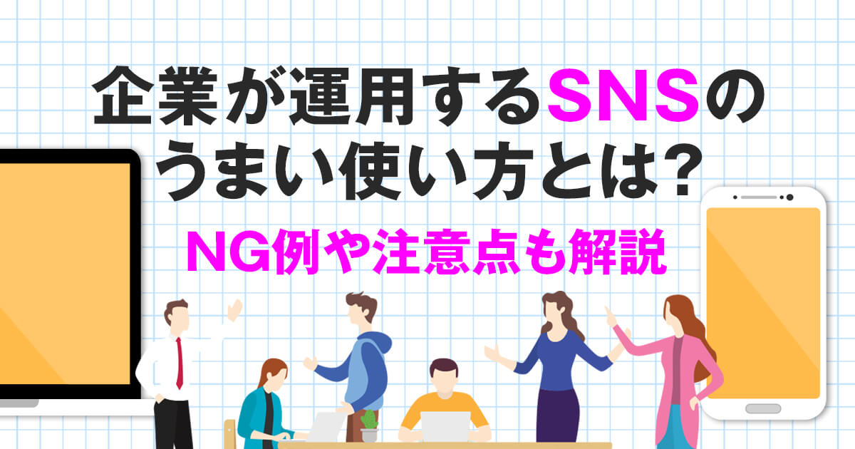 企業が運用するsnsのうまい使い方とは？ng例や注意点も解説